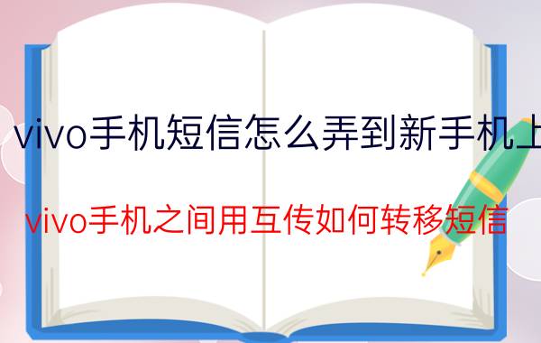 vivo手机短信怎么弄到新手机上 vivo手机之间用互传如何转移短信？